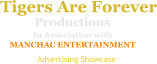 Productions In Association with MANCHAC ENTERTAINMENT   Tigers Are Forever  Advertising Showcase